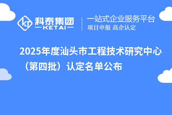 2025年度汕头市工程技术研究中心(第四批)认定名单公布