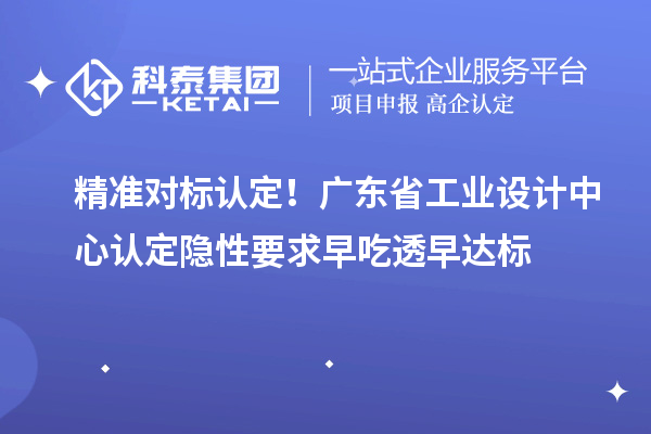 精准对标认定!广东省工业设计中心认定隐性要求早吃透早达标