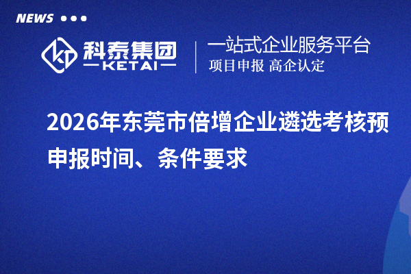 2026年东莞市倍增企业遴选考核预申报时间、条件要求