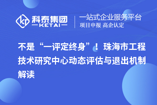 不是“一评定终身”!珠海市工程技术研究中心动态评估与退出机制解读