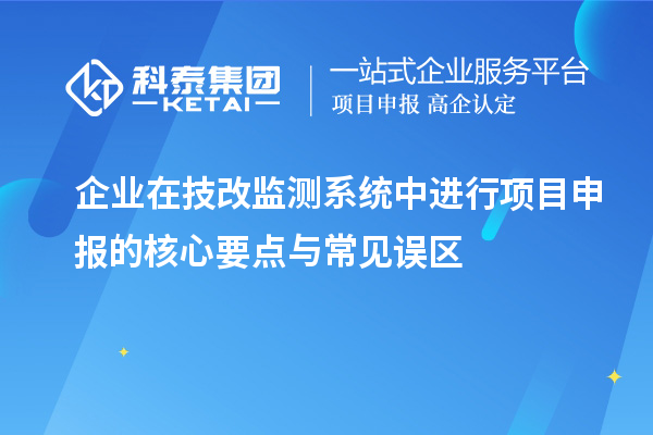 企业在技改监测系统中进行<a href=//jiuyouhuitech.com/shenbao.html target=_blank class=infotextkey>项目申报</a>的核心要点与常见误区