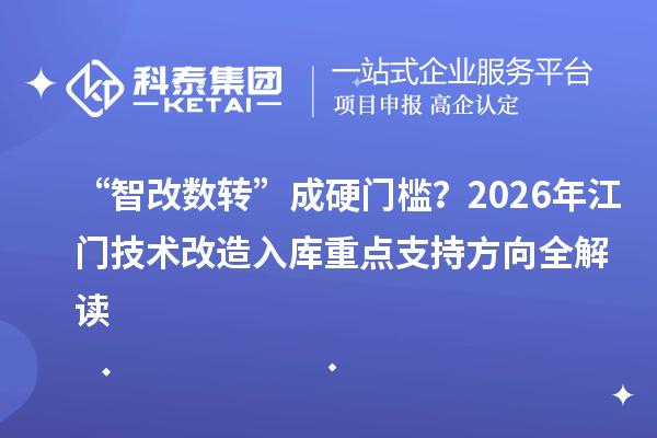 “智改数转”成硬门槛?2026年江门<a href=//jiuyouhuitech.com/fuwu/jishugaizao.html target=_blank class=infotextkey>技术改造</a>入库重点支持方向全解读