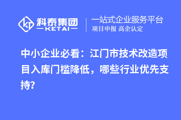 中小企业必看:江门市<a href=//jiuyouhuitech.com/fuwu/jishugaizao.html target=_blank class=infotextkey>技术改造</a>项目入库门槛降低,哪些行业优先支持?