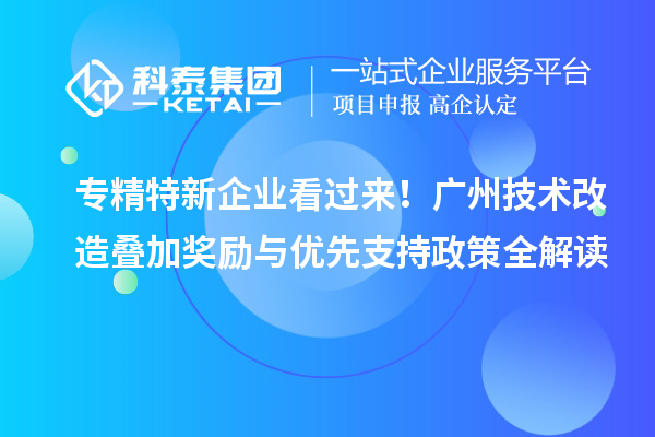 专精特新企业看过来!广州<a href=//jiuyouhuitech.com/fuwu/jishugaizao.html target=_blank class=infotextkey>技术改造</a>叠加奖励与优先支持政策全解读