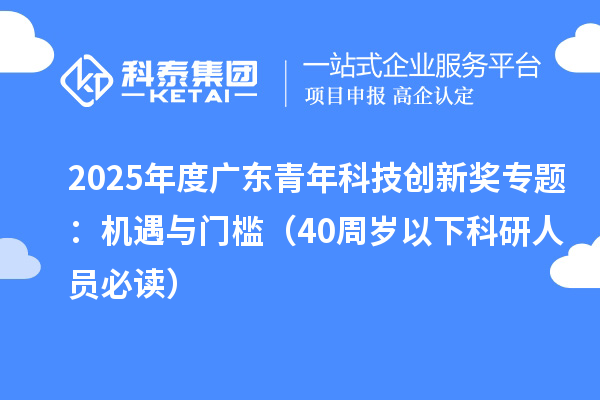 2025年度广东青年科技创新奖专题:机遇与门槛(40周岁以下科研人员必读)