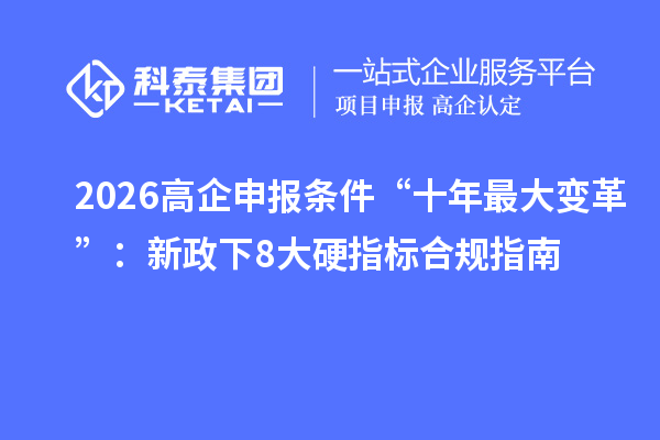 2026高企申报条件“十年最大变革”:新政下8大硬指标合规指南
