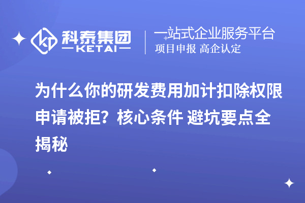 为什么你的研发费用加计扣除权限申请被拒?核心条件+避坑要点全揭秘