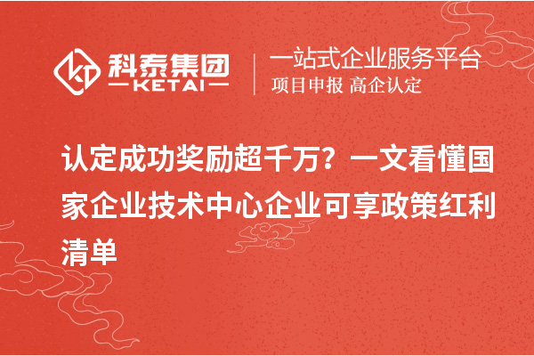 认定成功奖励超千万?一文看懂国家企业技术中心企业可享政策红利清单