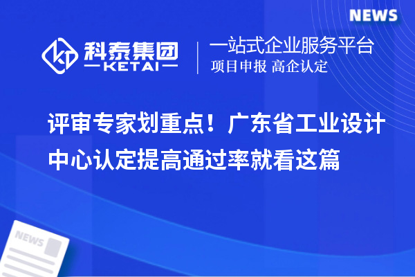 评审专家划重点!广东省工业设计中心认定提高通过率就看这篇