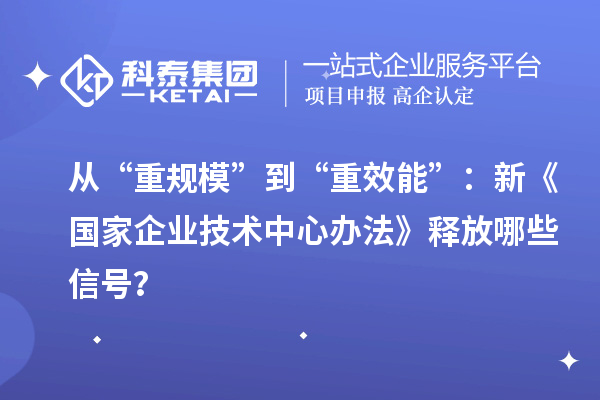 从“重规模”到“重效能”:新《国家企业技术中心办法》释放哪些信号?