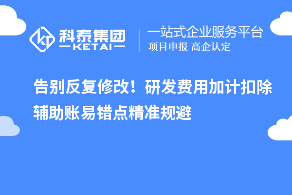 告别反复修改!研发费用加计扣除辅助账易错点精准规避