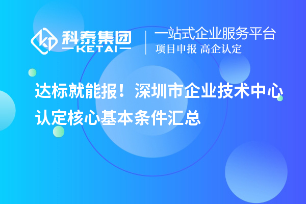 达标就能报!深圳市企业技术中心认定核心基本条件汇总