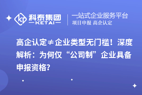 高企认定≠企业类型无门槛!深度解析:为何仅“公司制”企业具备申报资格?