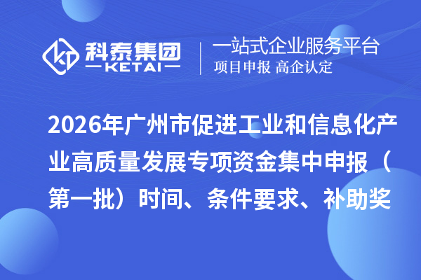 2026年广州市促进工业和信息化产业高质量发展专项资金集中申报(第一批)时间、条件要求、补助奖励