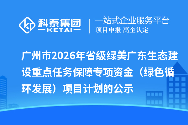广州市2026年省级绿美广东生态建设重点任务保障专项资金(绿色循环发展)项目计划的公示