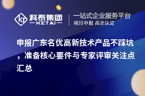 申报广东名优高新技术产品不踩坑,准备核心要件与专家评审关注点汇总