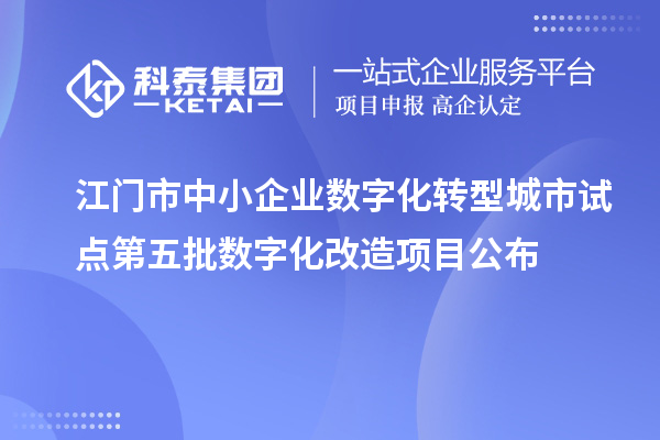 江门市中小企业数字化转型城市试点第五批数字化改造项目公布