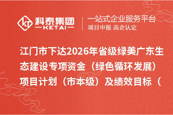 江门市下达2026年省级绿美广东生态建设专项资金(绿色循环发展)项目计划(市本级)及绩效目标(县市直达)