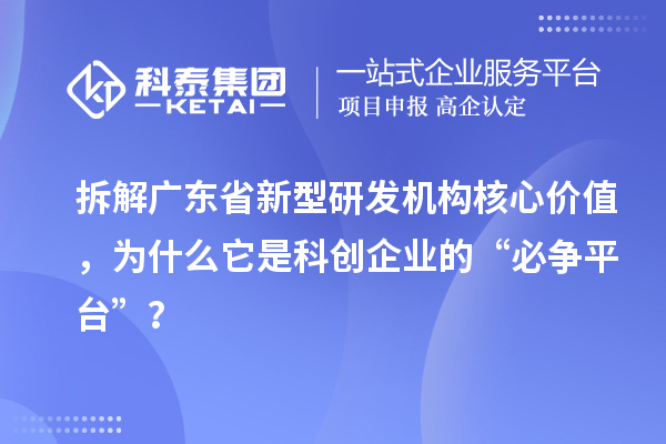 拆解广东省新型研发机构核心价值,为什么它是科创企业的“必争平台”?