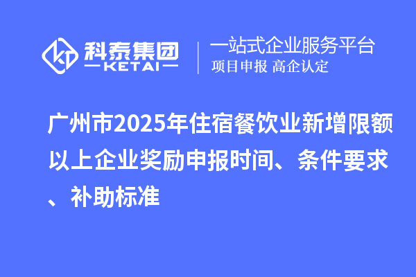 广州市现代商贸业高质量发展(2025年住宿餐饮业新增限额以上企业奖励)申报时间、条件要求、补助标准