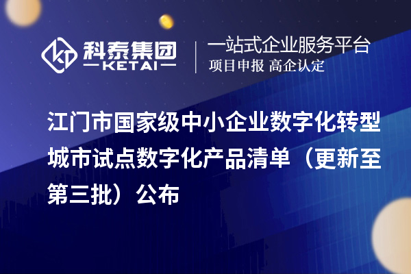 江门市国家级中小企业数字化转型城市试点数字化产品清单(更新至第三批)公布