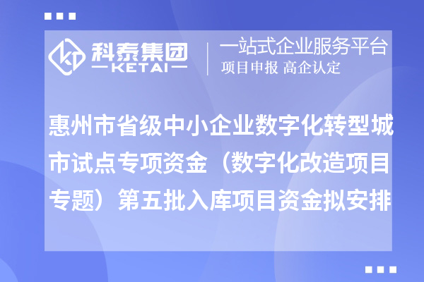惠州市省级中小企业数字化转型城市试点专项资金(数字化改造项目专题)第五批入库项目资金拟安排计划的公示