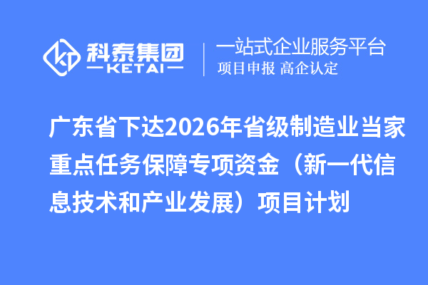 广东省下达2026年省级制造业当家重点任务保障专项资金(新一代信息技术和产业发展)项目计划