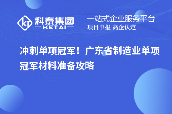 冲刺单项冠军!广东省制造业单项冠军材料准备攻略