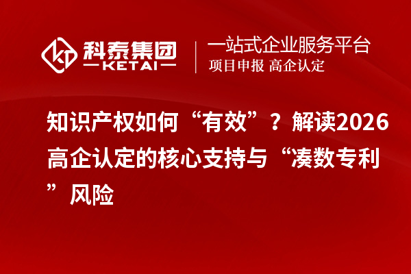 知识产权如何“有效”?解读2026高企认定的核心支持与“凑数专利”风险