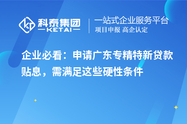 企业必看:申请广东专精特新贷款贴息,需满足这些硬性条件