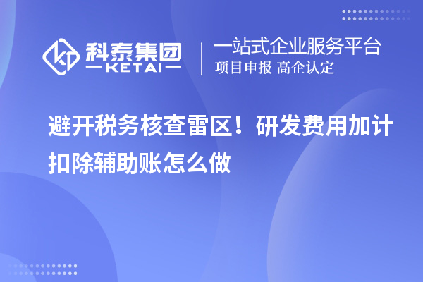 避开税务核查雷区!研发费用加计扣除辅助账怎么做