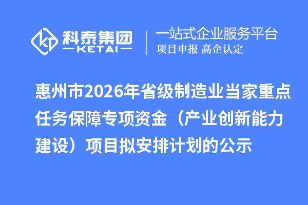 惠州市2026年省级制造业当家重点任务保障专项资金(产业创新能力建设)项目拟安排计划的公示