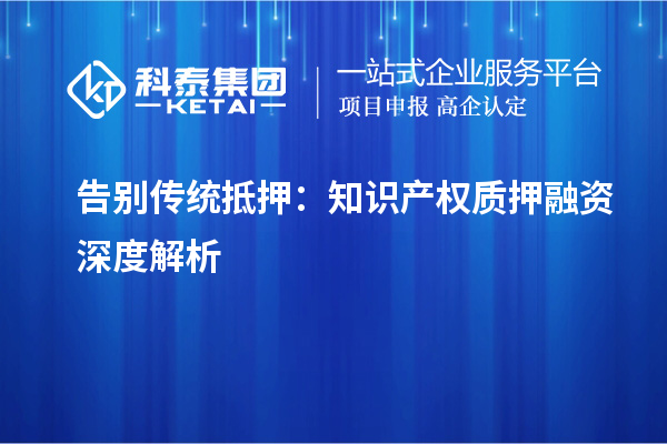 告别传统抵押:知识产权质押融资深度解析