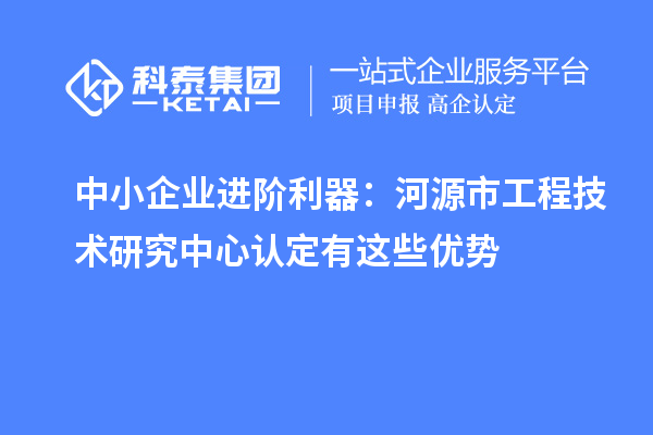 中小企业进阶利器:河源市工程技术研究中心认定有这些优势