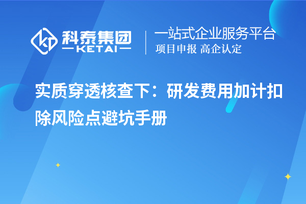 实质穿透核查下:研发费用加计扣除风险点避坑手册