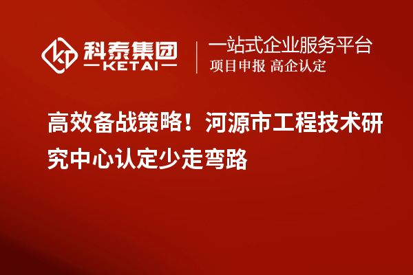 高效备战策略!河源市工程技术研究中心认定少走弯路