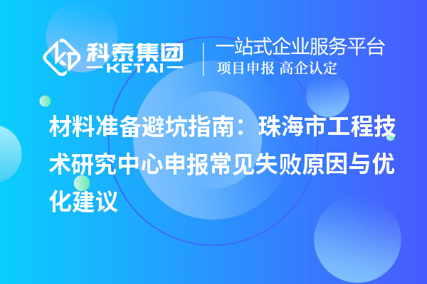 材料准备避坑指南:珠海市<a href=//jiuyouhuitech.com/fuwu/gongchengzhongxin.html target=_blank class=infotextkey>工程技术研究中心申报</a>常见失败原因与优化建议