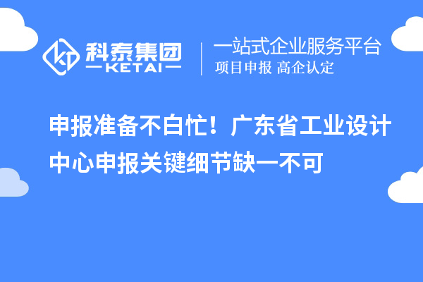申报准备不白忙!广东省工业设计中心申报关键细节缺一不可
