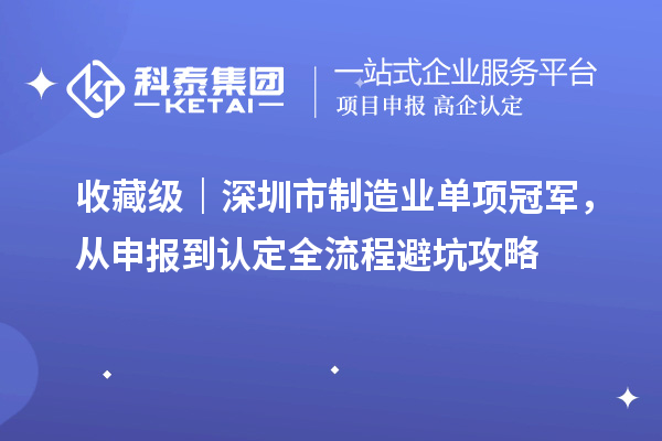 收藏级|深圳市制造业单项冠军,从申报到认定全流程避坑攻略