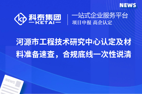 河源市工程技术研究中心认定及材料准备速查,合规底线一次性说清