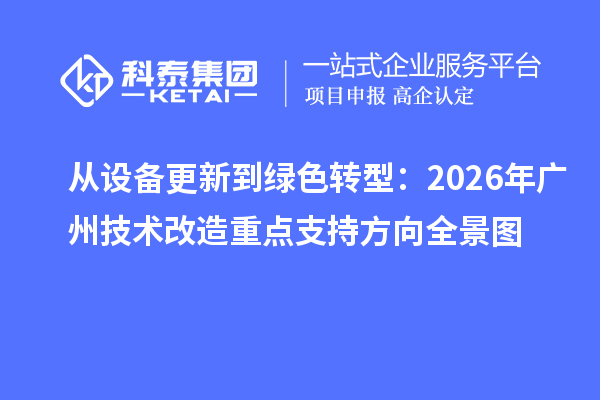 从设备更新到绿色转型:2026 年广州<a href=//jiuyouhuitech.com/fuwu/jishugaizao.html target=_blank class=infotextkey>技术改造</a>重点支持方向全景图