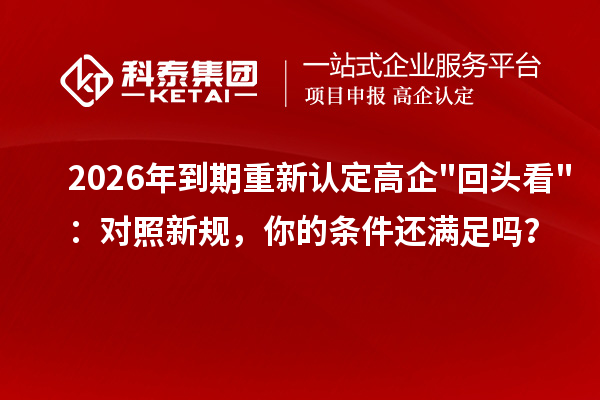 2026 年到期重新认定高企回头看:对照新规,你的条件还满足吗?