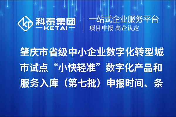 肇庆市省级中小企业数字化转型城市试点“小快轻准”数字化产品和服务入库(第七批)申报时间、条件要求