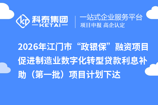2026年江门市“政银保”融资项目促进制造业数字化转型贷款利息补助(第一批)项目计划下达