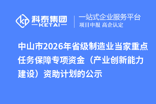 中山市2026年省级制造业当家重点任务保障专项资金(产业创新能力建设)资助计划的公示