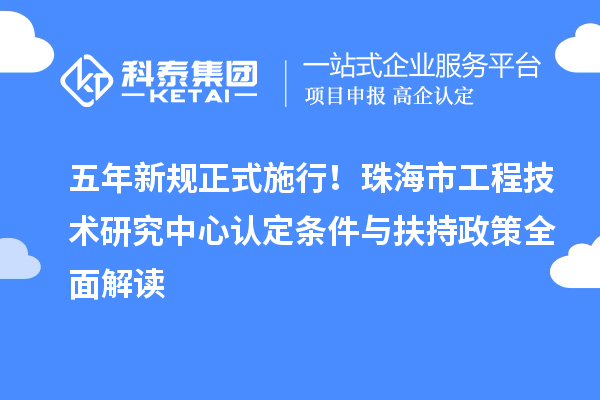 五年新规正式施行!珠海市工程技术研究中心认定条件与扶持政策全面解读