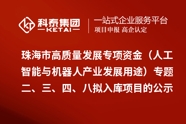 珠海市促进实体经济高质量发展专项资金(人工智能与机器人产业发展用途)专题二、三、四、八拟入库项目的公示