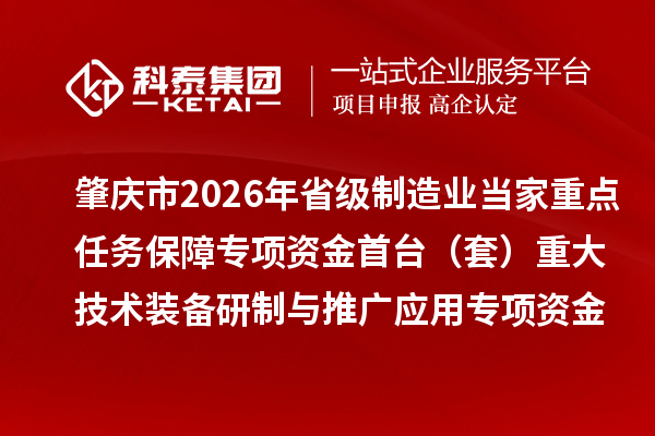 肇庆市2026年省级制造业当家重点任务保障专项资金首台(套)重大技术装备研制与推广应用专项资金项目计划的公示