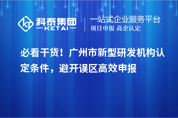 必看干货!广州市新型研发机构认定条件,避开误区高效申报