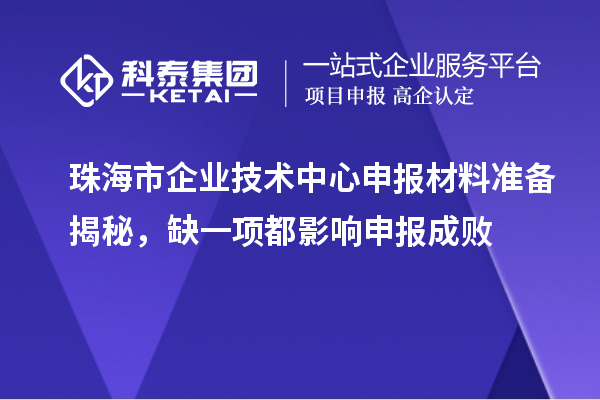 珠海市企业技术中心申报材料准备揭秘,缺一项都影响申报成败